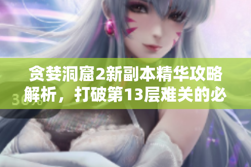 貪婪洞窟2新副本精華攻略解析，打破第13層難關(guān)的必備指南