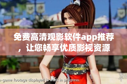 免費(fèi)高清觀影軟件app推薦，讓您暢享優(yōu)質(zhì)影視資源
