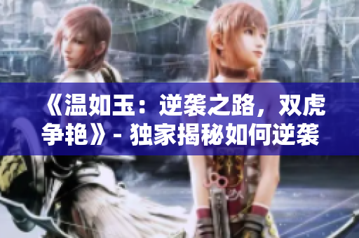 《溫如玉：逆襲之路，雙虎爭艷》- 獨(dú)家揭秘如何逆襲人生