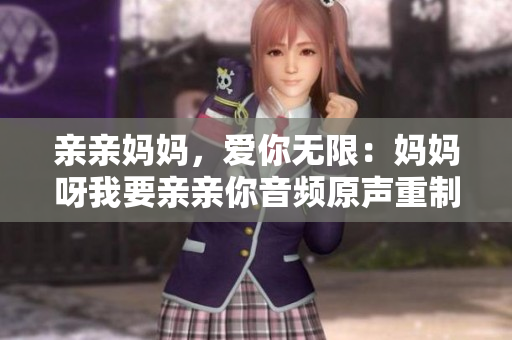 親親媽媽，愛你無限：媽媽呀我要親親你音頻原聲重制版
