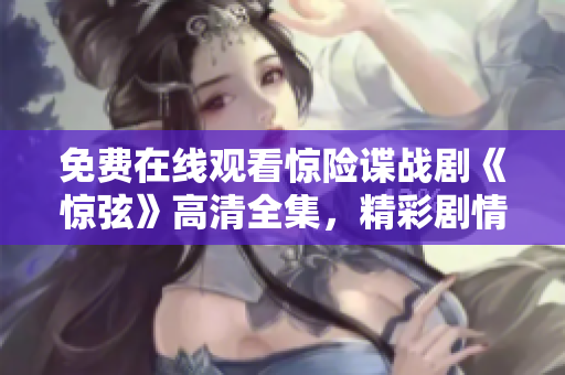 免費(fèi)在線觀看驚險(xiǎn)諜戰(zhàn)劇《驚弦》高清全集，精彩劇情盡在其中