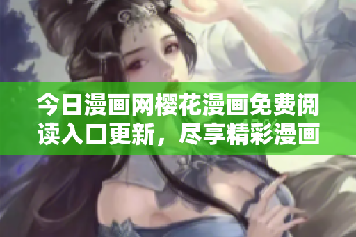 今日漫畫網櫻花漫畫免費閱讀入口更新，盡享精彩漫畫內容