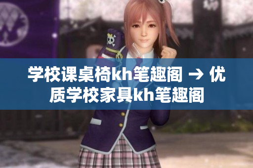 學(xué)校課桌椅kh筆趣閣 → 優(yōu)質(zhì)學(xué)校家具kh筆趣閣