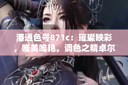 潘通色號(hào)871c：璀璨映彩，唯美唯艷，調(diào)色之精卓爾不凡
