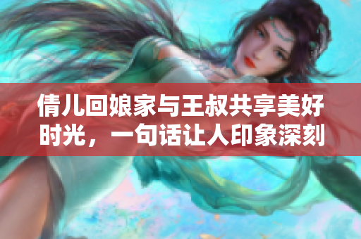 倩兒回娘家與王叔共享美好時(shí)光，一句話讓人印象深刻