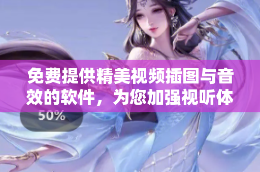 免費(fèi)提供精美視頻插圖與音效的軟件，為您加強(qiáng)視聽體驗(yàn)