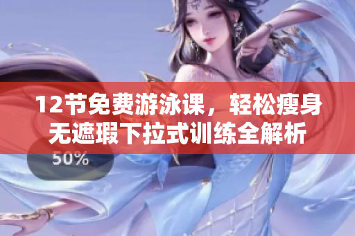 12節(jié)免費(fèi)游泳課，輕松瘦身無遮瑕下拉式訓(xùn)練全解析