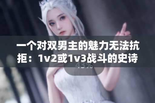一個(gè)對(duì)雙男主的魅力無(wú)法抗拒：1v2或1v3戰(zhàn)斗的史詩(shī)之旅