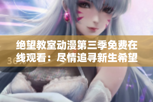 絕望教室動漫第三季免費在線觀看：盡情追尋新生希望的故事