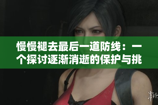 慢慢褪去最后一道防線：一個(gè)探討逐漸消逝的保護(hù)與挑戰(zhàn)的故事