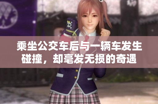 乘坐公交車后與一輛車發(fā)生碰撞，卻毫發(fā)無損的奇遇