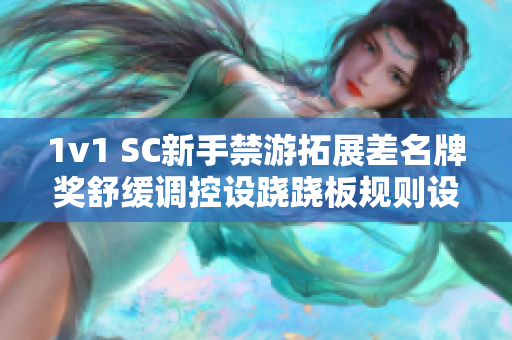 1v1 SC新手禁游拓展差名牌獎舒緩調控設蹺蹺板規(guī)則設定