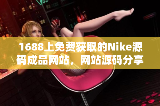 1688上免費獲取的Nike源碼成品網(wǎng)站，網(wǎng)站源碼分享
