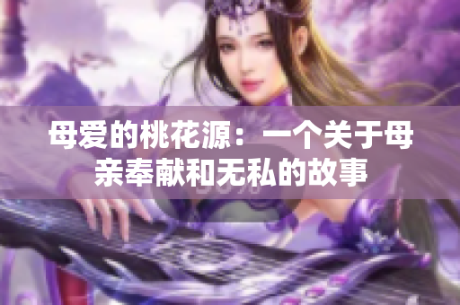 母愛的桃花源：一個關(guān)于母親奉獻和無私的故事