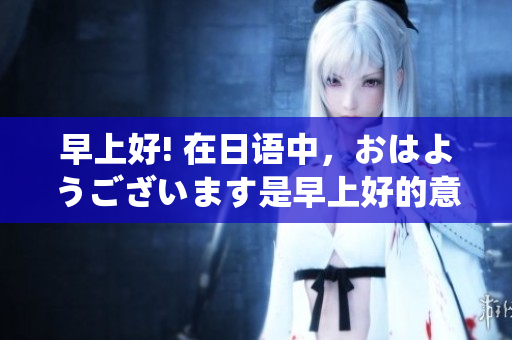 早上好! 在日語中，おはようございます是早上好的意思。
