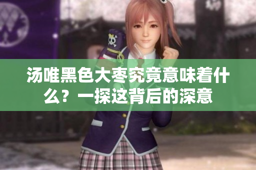 湯唯黑色大棗究竟意味著什么？一探這背后的深意