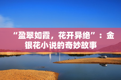 “盈翠如霞，花開異絕”：金銀花小說的奇妙故事