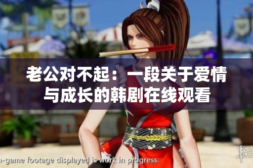 老公對不起：一段關(guān)于愛情與成長的韓劇在線觀看
