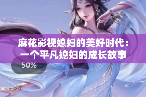 麻花影視媳婦的美好時(shí)代：一個(gè)平凡媳婦的成長故事