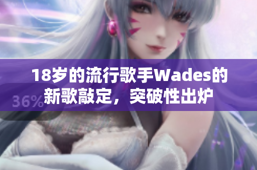 18歲的流行歌手Wades的新歌敲定，突破性出爐