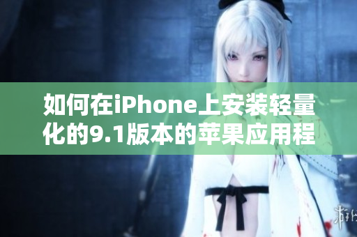 如何在iPhone上安裝輕量化的9.1版本的蘋果應(yīng)用程序
