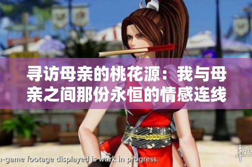 尋訪母親的桃花源：我與母親之間那份永恒的情感連線