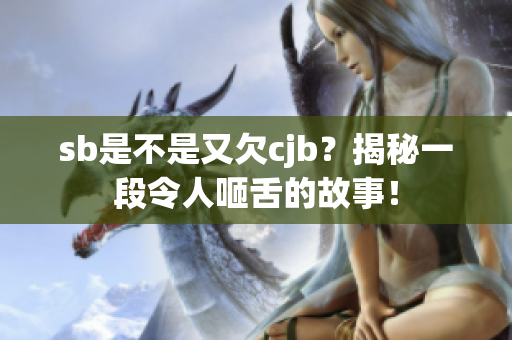 sb是不是又欠cjb？揭秘一段令人咂舌的故事！