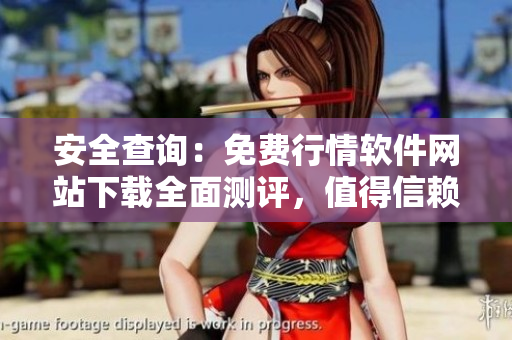 安全查詢：免費行情軟件網站下載全面測評，值得信賴嗎？