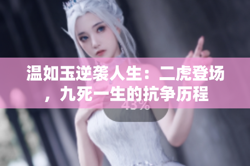 溫如玉逆襲人生：二虎登場，九死一生的抗爭歷程