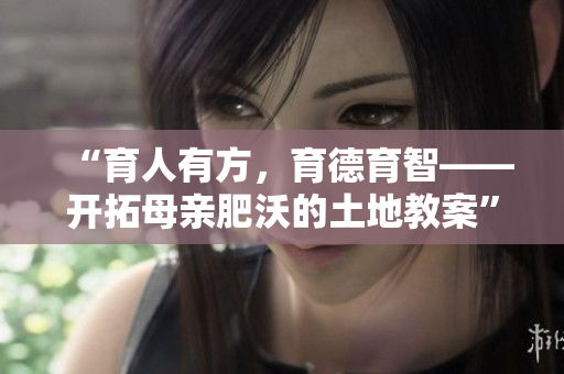 “育人有方，育德育智——開拓母親肥沃的土地教案”