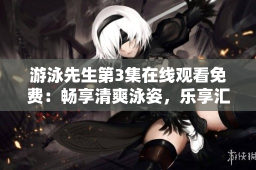 游泳先生第3集在線觀看免費(fèi)：暢享清爽泳姿，樂(lè)享匯聚歡樂(lè)時(shí)光