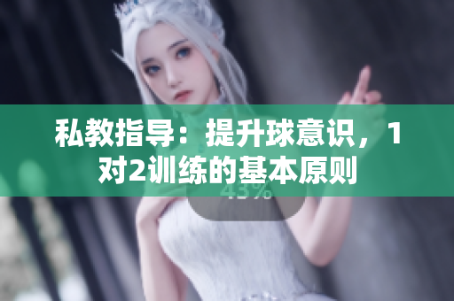 私教指導(dǎo)：提升球意識(shí)，1對(duì)2訓(xùn)練的基本原則