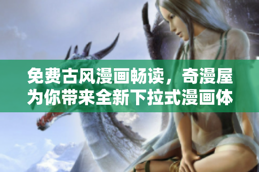 免費(fèi)古風(fēng)漫畫暢讀，奇漫屋為你帶來(lái)全新下拉式漫畫體驗(yàn)