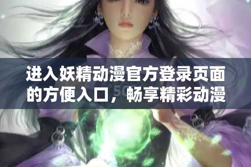 進(jìn)入妖精動(dòng)漫官方登錄頁(yè)面的方便入口，暢享精彩動(dòng)漫世界