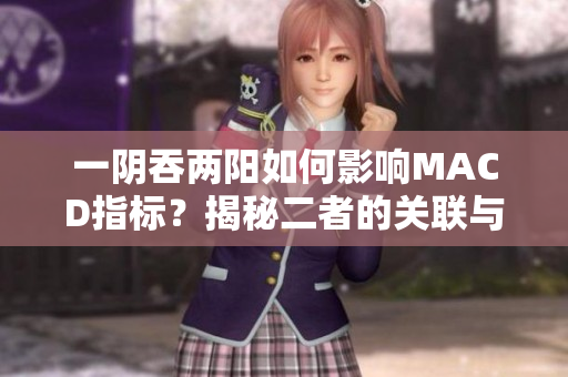 一陰吞兩陽(yáng)如何影響MACD指標(biāo)？揭秘二者的關(guān)聯(lián)與作用