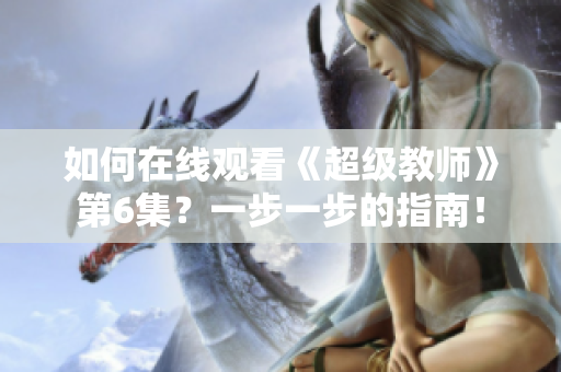 如何在線觀看《超級教師》第6集？一步一步的指南！