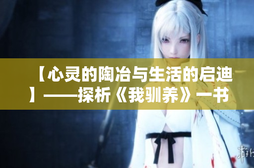 【心靈的陶冶與生活的啟迪】——探析《我馴養(yǎng)》一書(shū)的內(nèi)核與意義