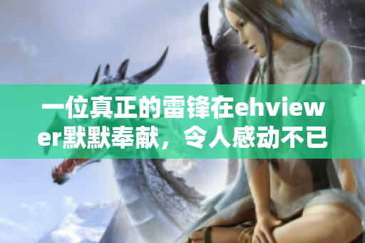 一位真正的雷鋒在ehviewer默默奉獻(xiàn)，令人感動(dòng)不已