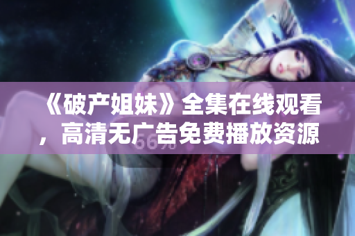 《破產(chǎn)姐妹》全集在線觀看，高清無(wú)廣告免費(fèi)播放資源分享