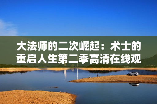 大法師的二次崛起：術(shù)士的重啟人生第二季高清在線觀看