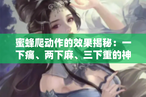 蜜蜂爬動作的效果揭秘：一下痛、兩下麻、三下重的神奇原理