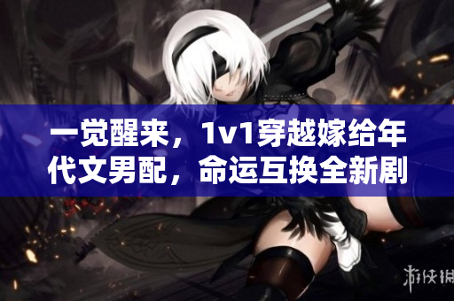一覺醒來，1v1穿越嫁給年代文男配，命運互換全新劇情