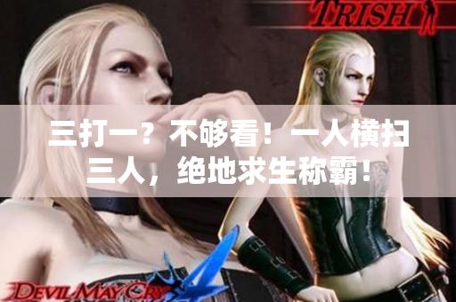 三打一？不夠看！一人橫掃三人，絕地求生稱霸！