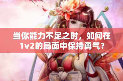 當你能力不足之時，如何在1v2的局面中保持勇氣？