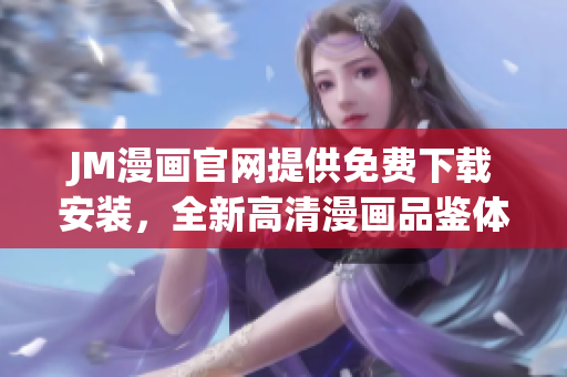 JM漫畫官網(wǎng)提供免費(fèi)下載安裝，全新高清漫畫品鑒體驗(yàn)