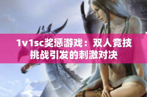1v1sc獎懲游戲：雙人競技挑戰(zhàn)引發(fā)的刺激對決
