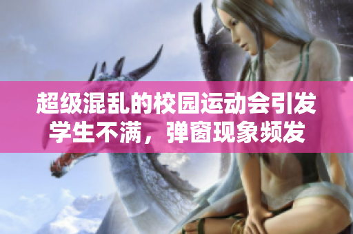 超級混亂的校園運動會引發(fā)學(xué)生不滿，彈窗現(xiàn)象頻發(fā)