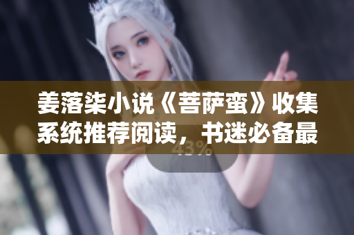 姜落柒小說《菩薩蠻》收集系統(tǒng)推薦閱讀，書迷必備最新心得分享