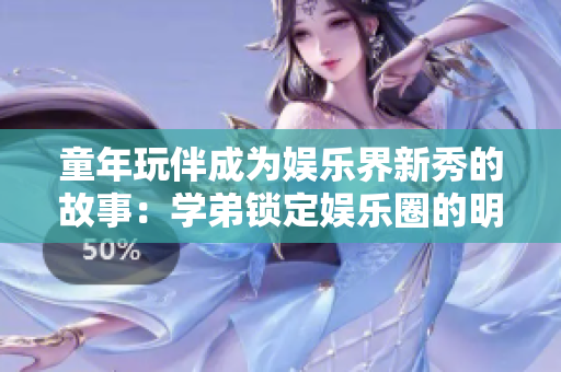 童年玩伴成為娛樂界新秀的故事：學(xué)弟鎖定娛樂圈的明星路