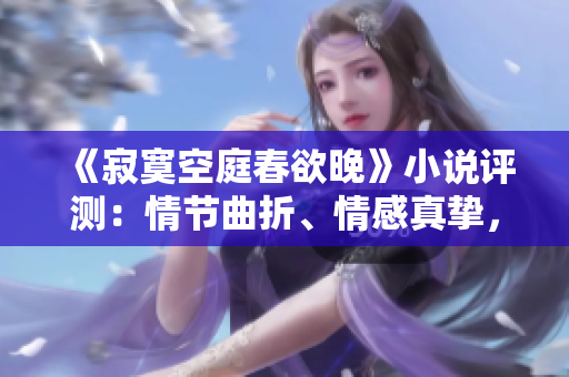 《寂寞空庭春欲晚》小說評測：情節(jié)曲折、情感真摯，令人流連忘返